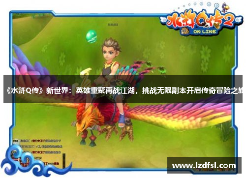 《水浒Q传》新世界：英雄重聚再战江湖，挑战无限副本开启传奇冒险之旅