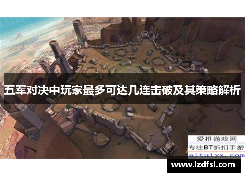 五军对决中玩家最多可达几连击破及其策略解析