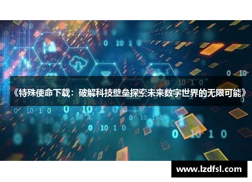 《特殊使命下载：破解科技壁垒探索未来数字世界的无限可能》