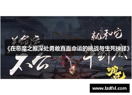 《在恶魔之喉深处勇敢直面命运的挑战与生死抉择》