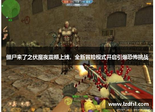 僵尸来了之伏魔夜震撼上线，全新冒险模式开启引爆恐怖挑战