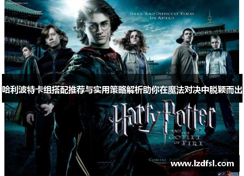 哈利波特卡组搭配推荐与实用策略解析助你在魔法对决中脱颖而出