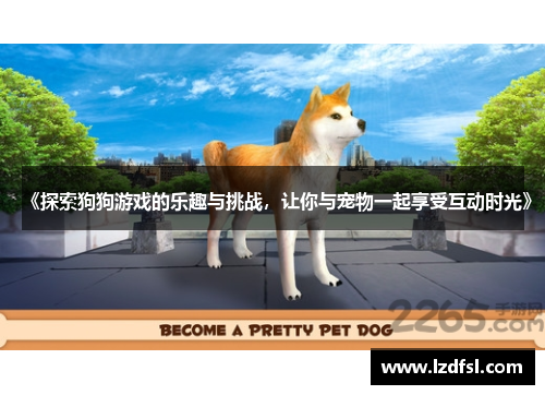 《探索狗狗游戏的乐趣与挑战，让你与宠物一起享受互动时光》